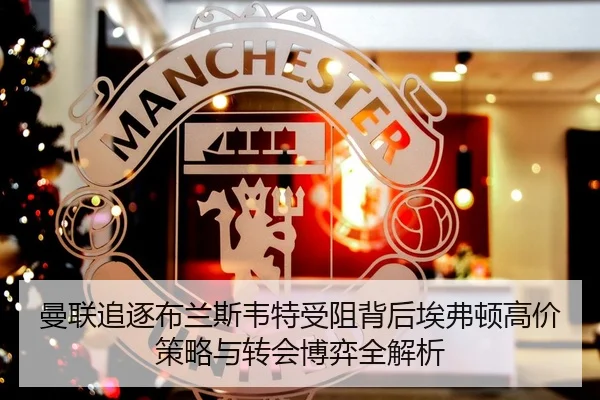 曼联追逐布兰斯韦特受阻背后埃弗顿高价策略与转会博弈全解析