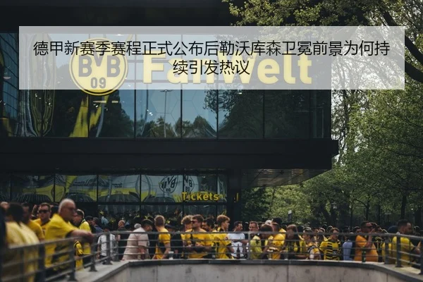 德甲新赛季赛程正式公布后勒沃库森卫冕前景为何持续引发热议