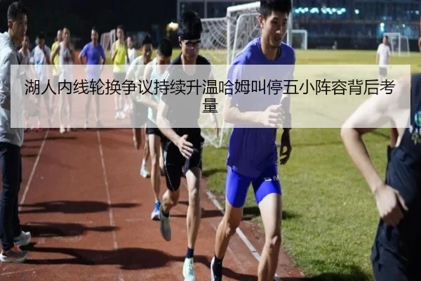湖人内线轮换争议持续升温哈姆叫停五小阵容背后考量