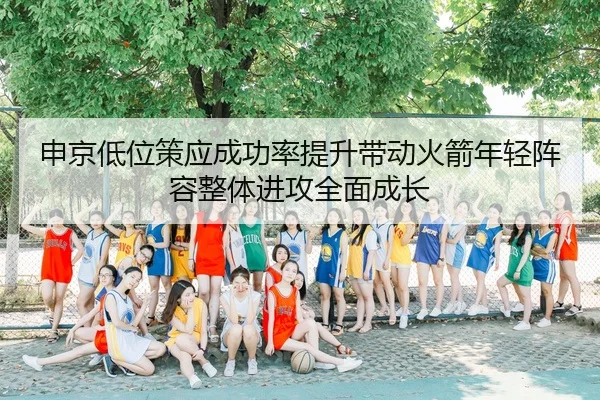 申京低位策应成功率提升带动火箭年轻阵容整体进攻全面成长
