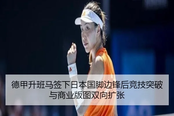 德甲升班马签下日本国脚边锋后竞技突破与商业版图双向扩张
