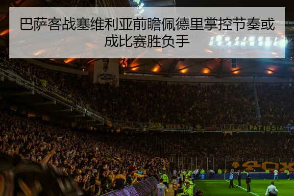 巴萨客战塞维利亚前瞻佩德里掌控节奏或成比赛胜负手