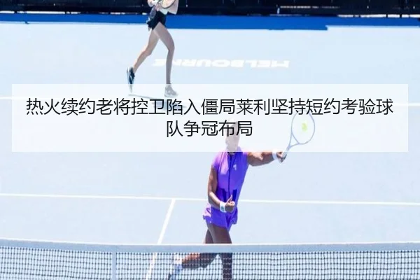 热火续约老将控卫陷入僵局莱利坚持短约考验球队争冠布局